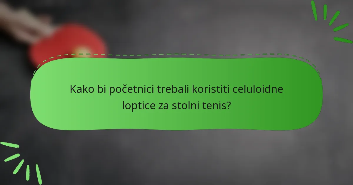 Kako bi početnici trebali koristiti celuloidne loptice za stolni tenis?