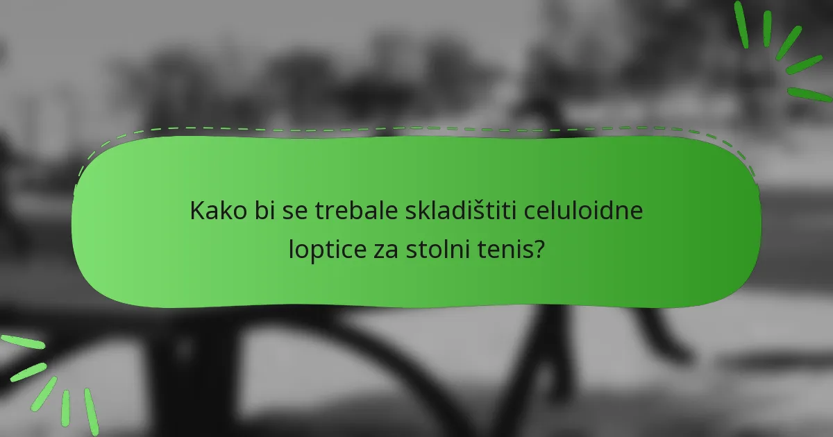 Kako bi se trebale skladištiti celuloidne loptice za stolni tenis?