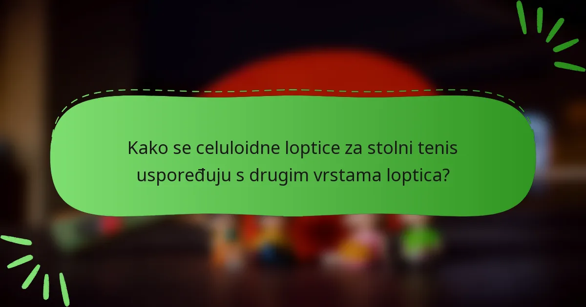 Kako se celuloidne loptice za stolni tenis uspoređuju s drugim vrstama loptica?