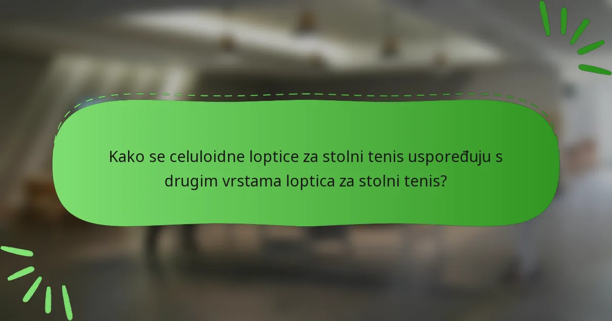 Kako se celuloidne loptice za stolni tenis uspoređuju s drugim vrstama loptica za stolni tenis?