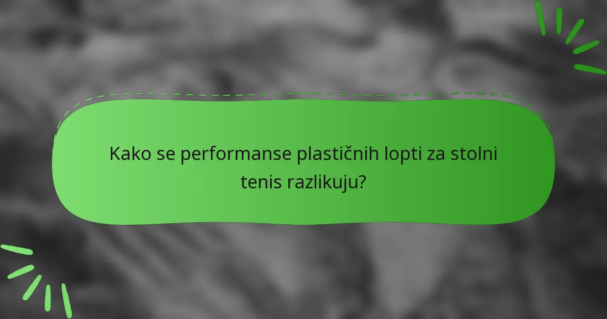 Kako se performanse plastičnih lopti za stolni tenis razlikuju?