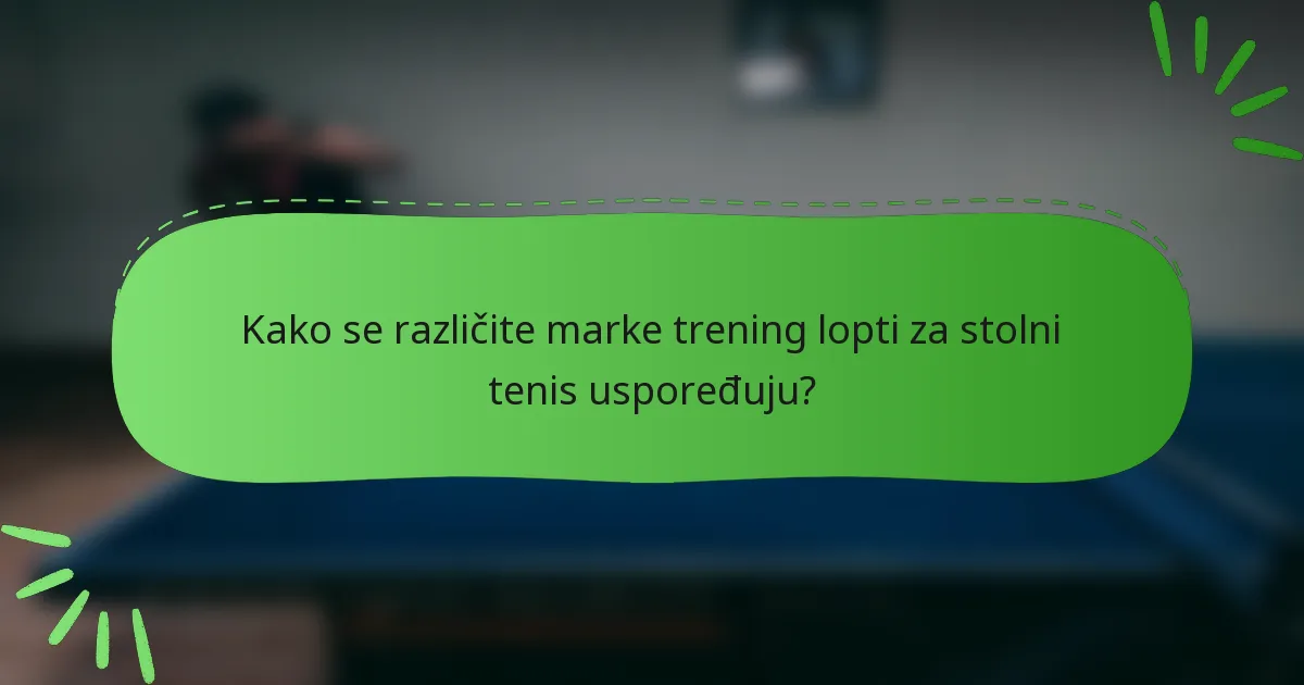 Kako se različite marke trening lopti za stolni tenis uspoređuju?