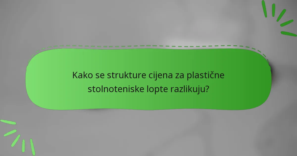 Kako se strukture cijena za plastične stolnoteniske lopte razlikuju?