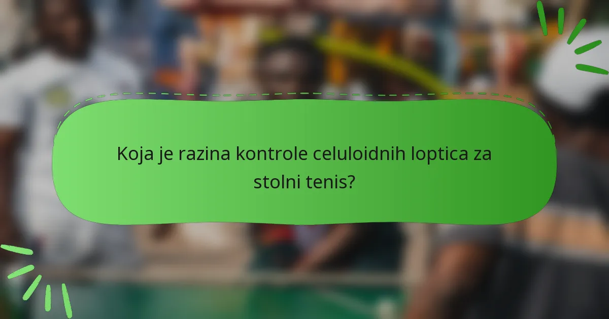 Koja je razina kontrole celuloidnih loptica za stolni tenis?