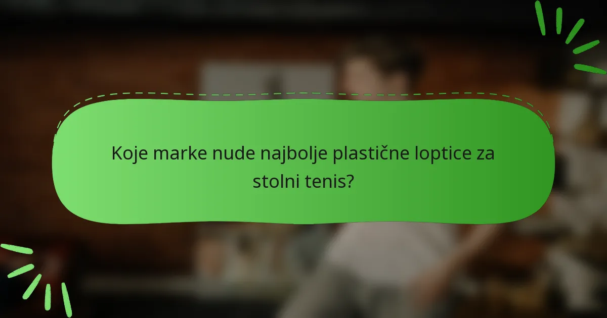 Koje marke nude najbolje plastične loptice za stolni tenis?