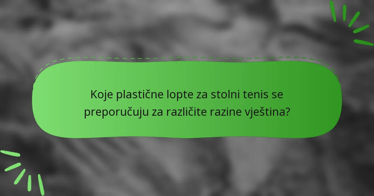 Koje plastične lopte za stolni tenis se preporučuju za različite razine vještina?