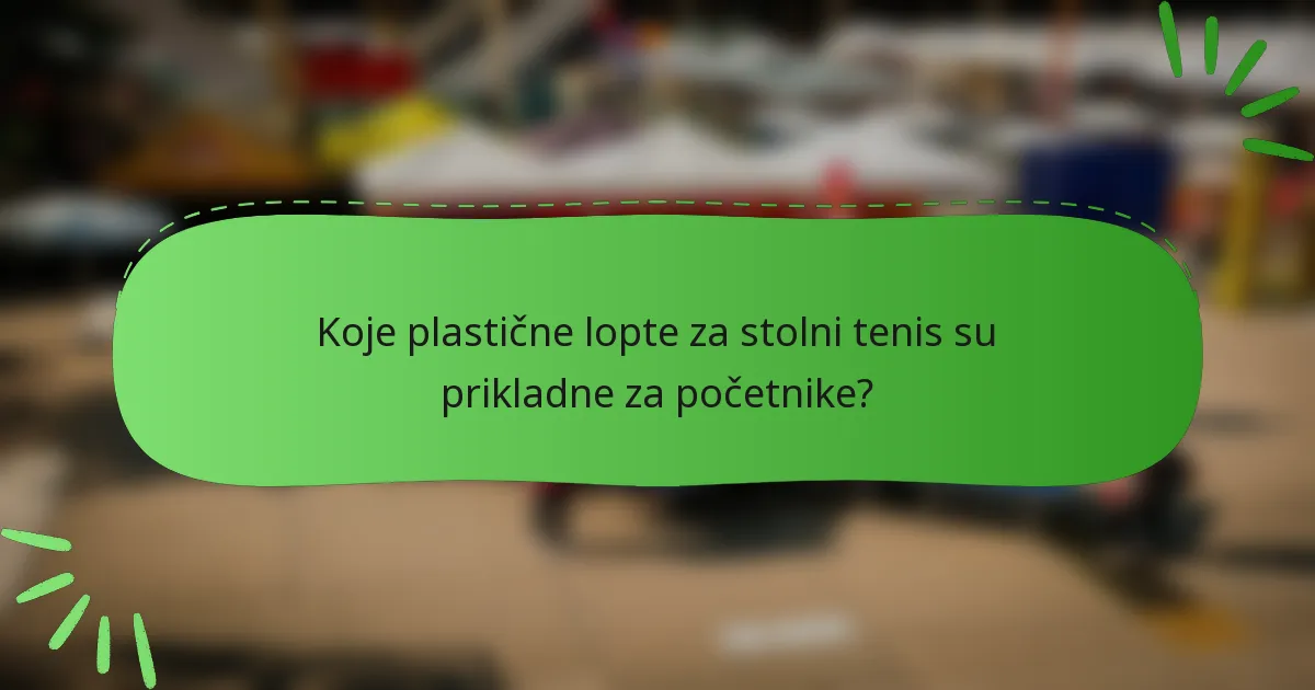 Koje plastične lopte za stolni tenis su prikladne za početnike?