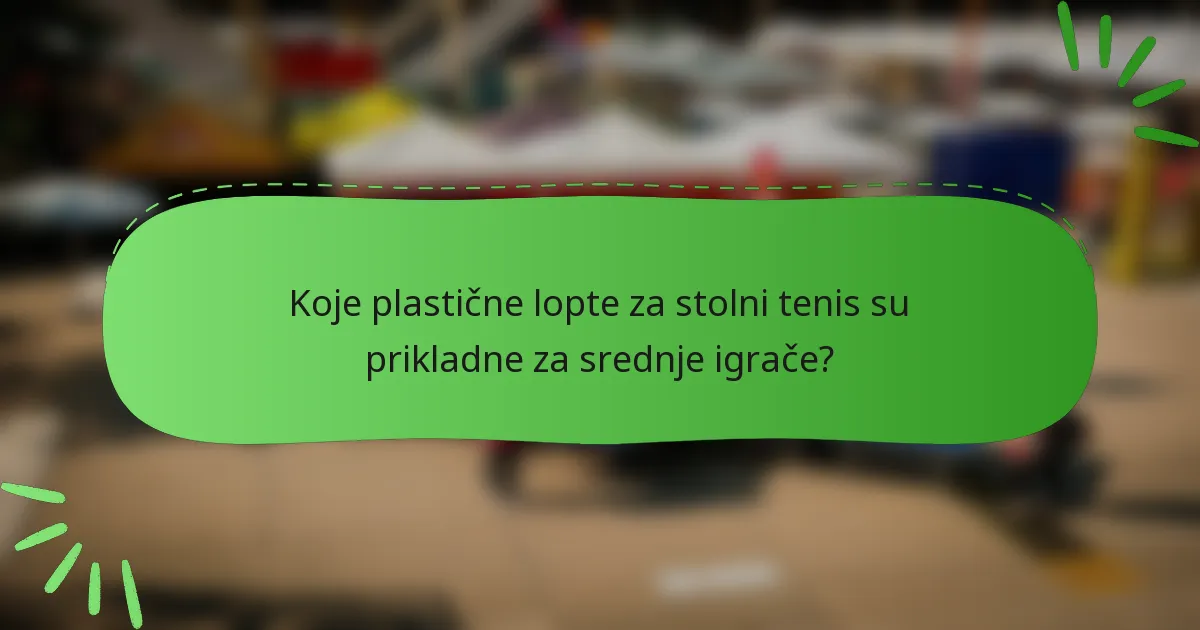 Koje plastične lopte za stolni tenis su prikladne za srednje igrače?