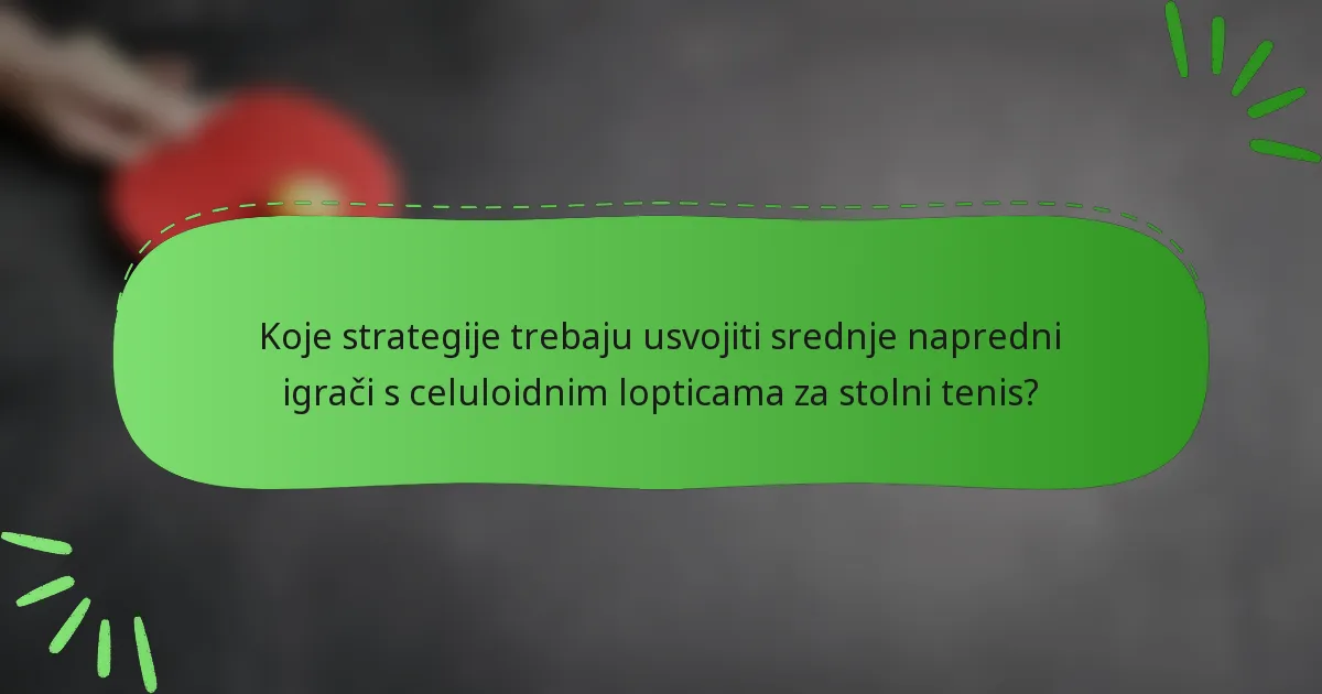 Koje strategije trebaju usvojiti srednje napredni igrači s celuloidnim lopticama za stolni tenis?