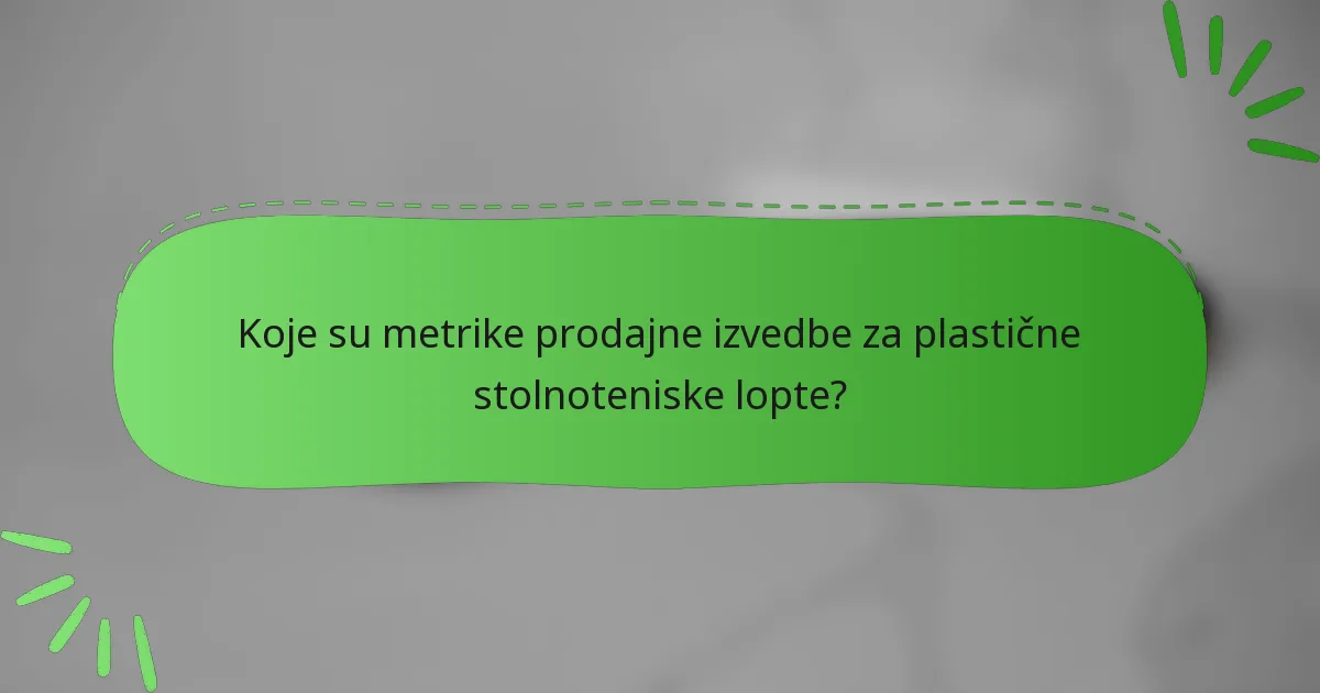 Koje su metrike prodajne izvedbe za plastične stolnoteniske lopte?