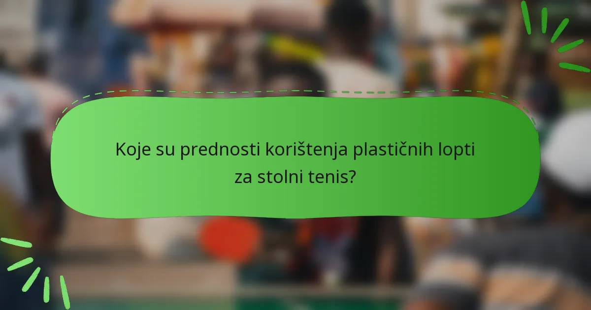 Koje su prednosti korištenja plastičnih lopti za stolni tenis?