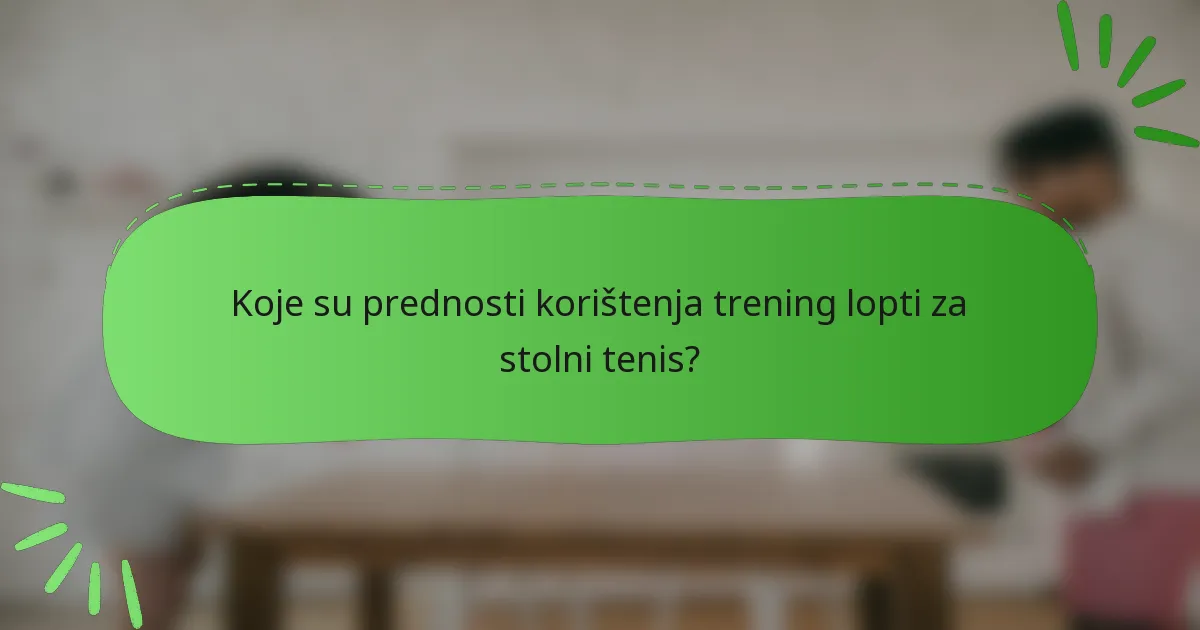 Koje su prednosti korištenja trening lopti za stolni tenis?