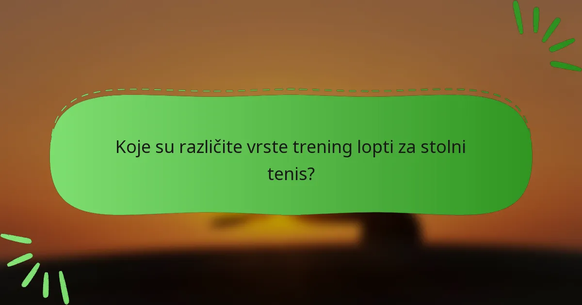 Koje su različite vrste trening lopti za stolni tenis?