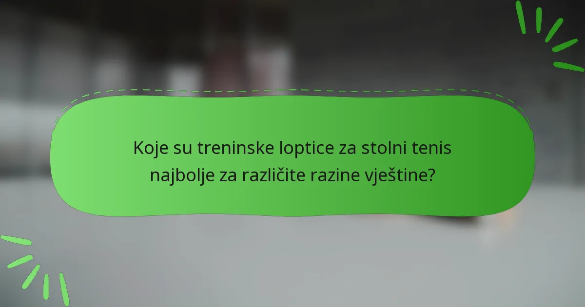 Koje su treninske loptice za stolni tenis najbolje za različite razine vještine?