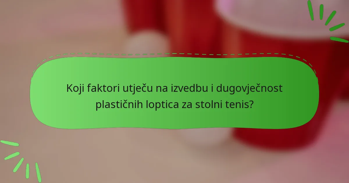 Koji faktori utječu na izvedbu i dugovječnost plastičnih loptica za stolni tenis?