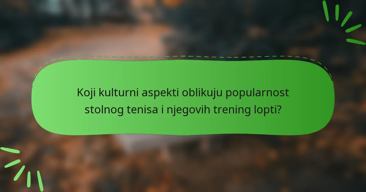 Koji kulturni aspekti oblikuju popularnost stolnog tenisa i njegovih trening lopti?