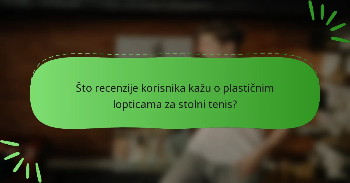 Što recenzije korisnika kažu o plastičnim lopticama za stolni tenis?